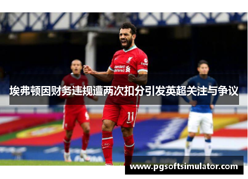 埃弗顿因财务违规遭两次扣分引发英超关注与争议