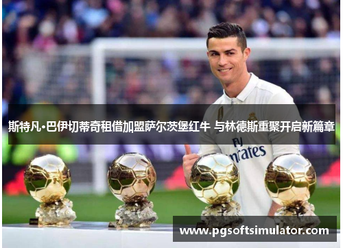 斯特凡·巴伊切蒂奇租借加盟萨尔茨堡红牛 与林德斯重聚开启新篇章