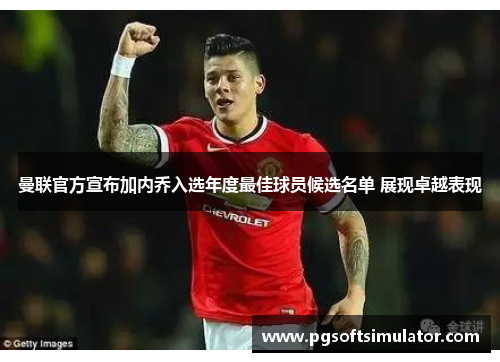 曼联官方宣布加内乔入选年度最佳球员候选名单 展现卓越表现
