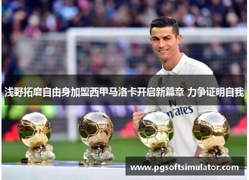 浅野拓磨自由身加盟西甲马洛卡开启新篇章 力争证明自我