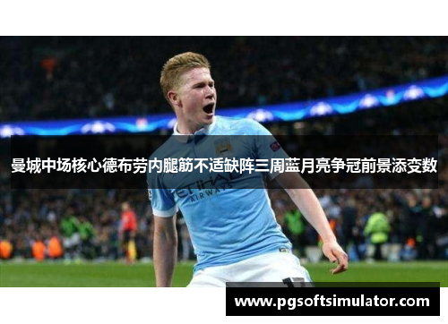 曼城中场核心德布劳内腿筋不适缺阵三周蓝月亮争冠前景添变数