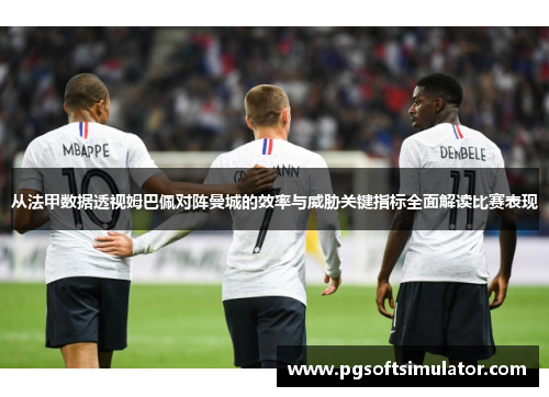 从法甲数据透视姆巴佩对阵曼城的效率与威胁关键指标全面解读比赛表现 从法甲数据透视姆巴佩对阵曼城的效率与威胁关键指标全面解读比赛表现