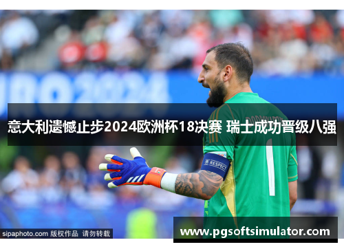 意大利遗憾止步2024欧洲杯18决赛 瑞士成功晋级八强 意大利遗憾止步2024欧洲杯18决赛 瑞士成功晋级八强