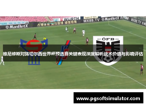 维尼修斯对阵切尔西世界杯预选赛关键表现深度解析战术价值与影响评估